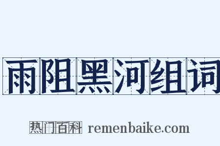 雨阻黑河组词是什么意思的图片